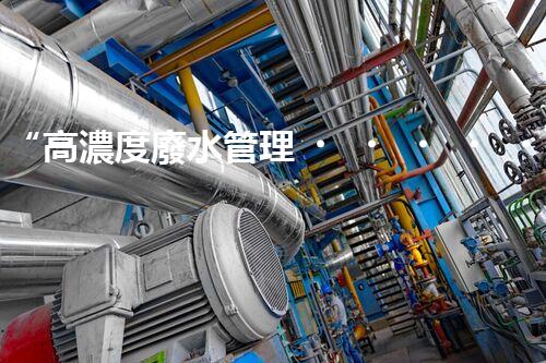 “高濃度廢水管理，綠色環(huán)保新篇章”